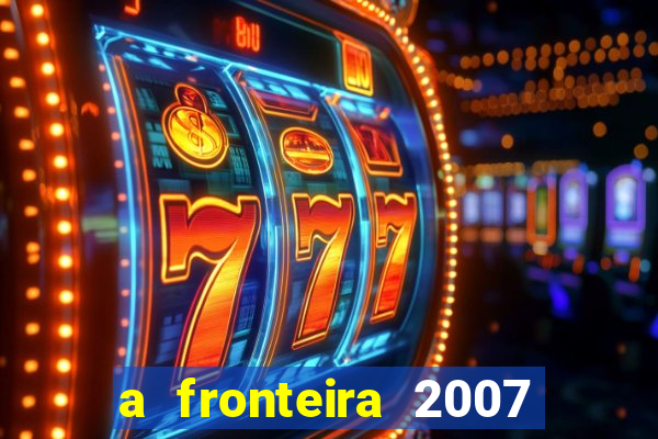 a fronteira 2007 filme completo download